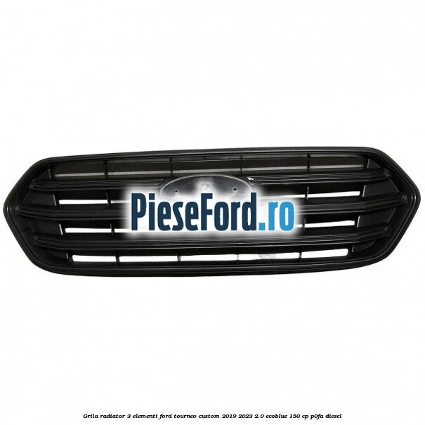 Grila radiator 3 elementi Ford Tourneo Custom 2019-2023 2.0 EcoBlue 150 cp P0FA diesel