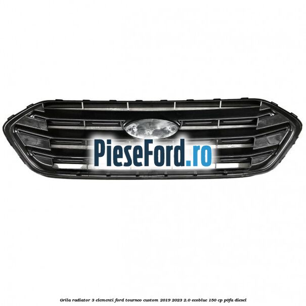 Grila radiator 3 elementi Ford Tourneo Custom 2019-2023 2.0 EcoBlue 150 cp P0FA diesel