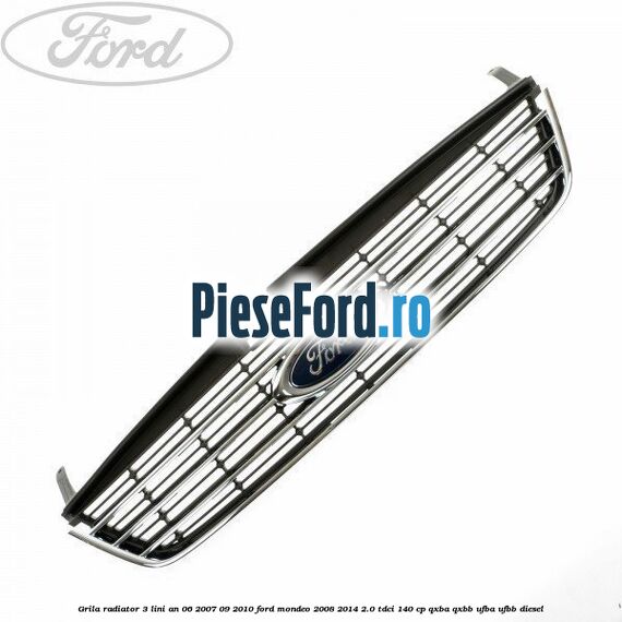 Grila radiator 3 lini an 06/2007-09/2010 Ford Mondeo 2008-2014 2.0 TDCi 140 cp Grila radiator 3 lini an 06/2007-09/2010 Ford Mondeo 2008-2014 2.0 TDCi 140 cp QXBA, QXBB, UFBA, UFBB diesel