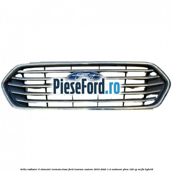 Grila radiator 5 elementi cromata base Ford Tourneo Custom 2019-2023 1.0 EcoBoost PHEV 125 cp M1FA Hybrid