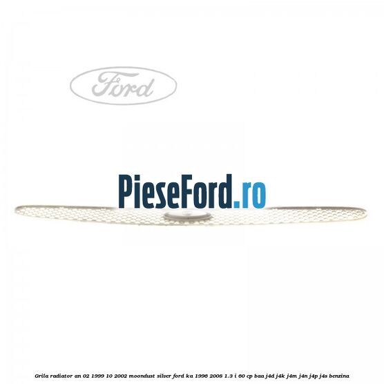 Grila radiator an 02/1999-10/2002 moondust silver Ford Ka 1996-2008 1.3 i 60 cp Grila radiator an 02/1999-10/2002 moondust silver Ford Ka 1996-2008 1.3 i 60 cp BAA, J4D, J4K, J4M, J4N, J4P, J4S benzina