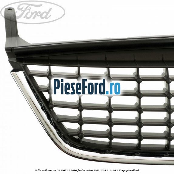 Grila radiator an 03/2007-10/2010 Ford Mondeo 2008-2014 2.2 TDCi 175 cp Grila radiator an 03/2007-10/2010 Ford Mondeo 2008-2014 2.2 TDCi 175 cp Q4BA diesel