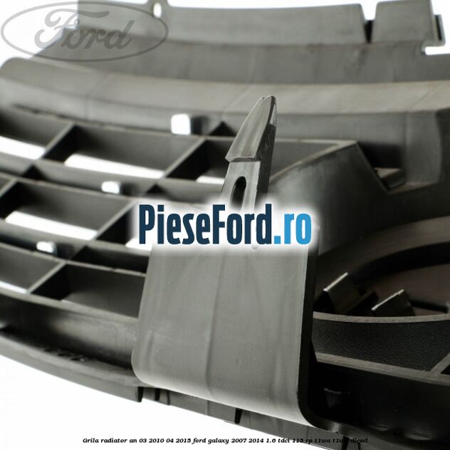 Grila radiator an 03/2010-04/2015 Ford Galaxy 2007-2014 1.6 TDCi 115 cp T1WA, T1WB diesel