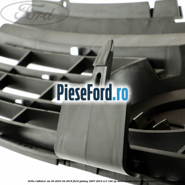 Grila radiator an 03/2010-04/2015 Ford Galaxy 2007-2014 2.0 145 cp AOWA, AOWB, TBWA, TBWB benzina