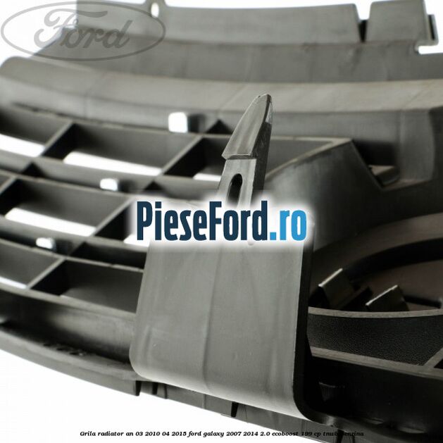 Grila radiator an 03/2010-04/2015 Ford Galaxy 2007-2014 2.0 EcoBoost 199 cp TNWB benzina