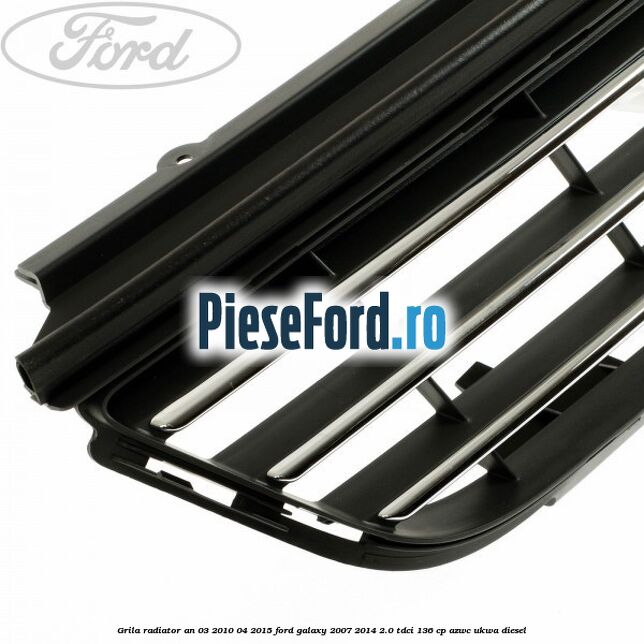 Grila radiator an 03/2010-04/2015 Ford Galaxy 2007-2014 2.0 TDCi 136 cp AZWC, UKWA diesel