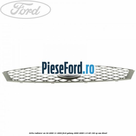 Grila radiator an 04/2000-11/2003 Ford Galaxy 2000-2006 1.9 TDI 130 cp ASZ diesel