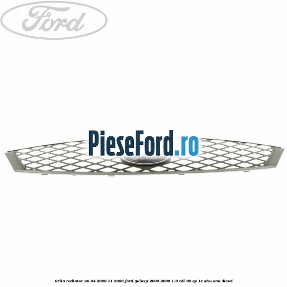 Grila radiator an 04/2000-11/2003 Ford Galaxy 2000-2006 1.9 TDI 90 cp 1Z, AHU, ANU diesel