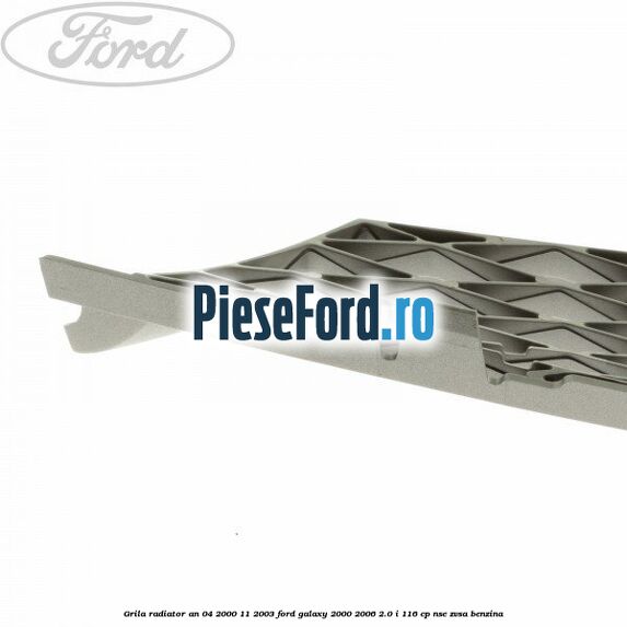 Grila radiator an 04/2000-11/2003 Ford Galaxy 2000-2006 2.0 i 116 cp Grila radiator an 04/2000-11/2003 Ford Galaxy 2000-2006 2.0 i 116 cp NSE, ZVSA benzina