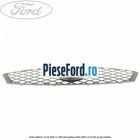 Grila radiator an 04/2000-11/2003 Ford Galaxy 2000-2006 2.8 V6 204 cp AYL benzina