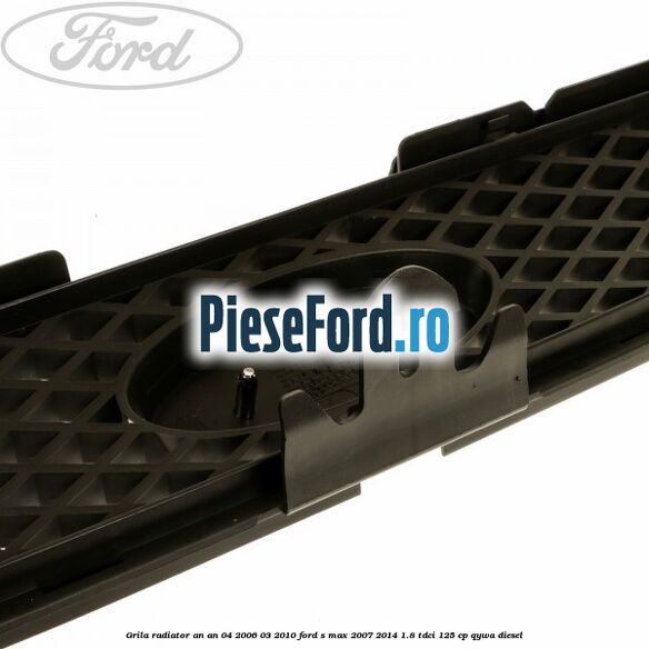 Grila radiator an an 04/2006-03/2010 Ford S-Max 2007-2014 1.8 TDCi 125 cp QYWA diesel