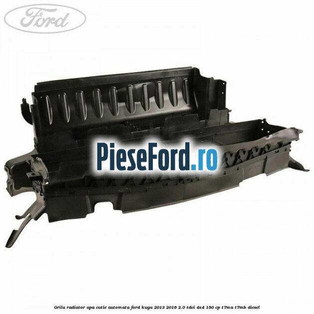 Grila radiator apa cutie automata Ford Kuga 2013-2016 2.0 TDCi 4x4 150 cp Grila radiator apa cutie automata Ford Kuga 2013-2016 2.0 TDCi 4x4 150 cp T7MA, T7MB diesel