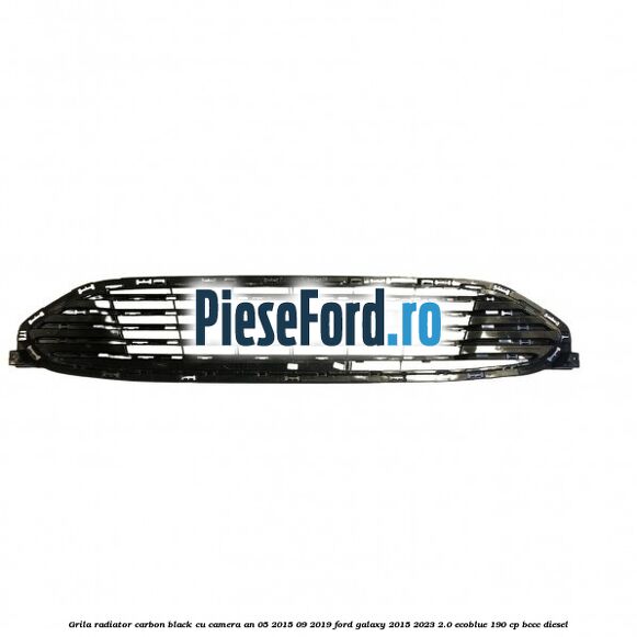 Grila radiator carbon black cu camera an 05/2015-09/2019 Ford Galaxy 2015-2023 2.0 EcoBlue 190 cp BCCC diesel