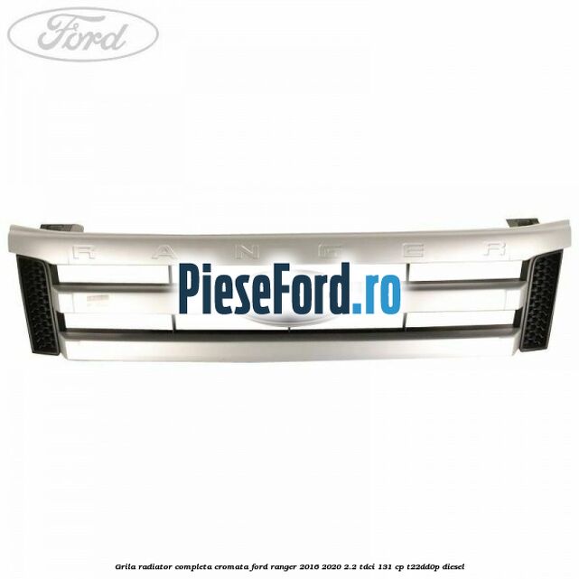 Grila radiator completa cromata Ford Ranger 2016-2020 2.2 TDCi 131 cp T22DD0P diesel