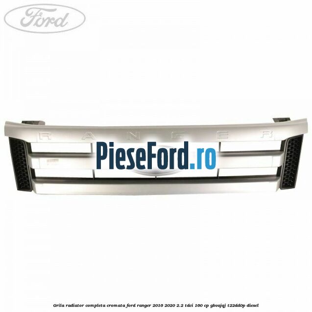 Grila radiator completa cromata Ford Ranger 2016-2020 2.2 TDCi 160 cp Grila radiator completa cromata Ford Ranger 2016-2020 2.2 TDCi 160 cp GBVAJQJ, T22DD0P diesel