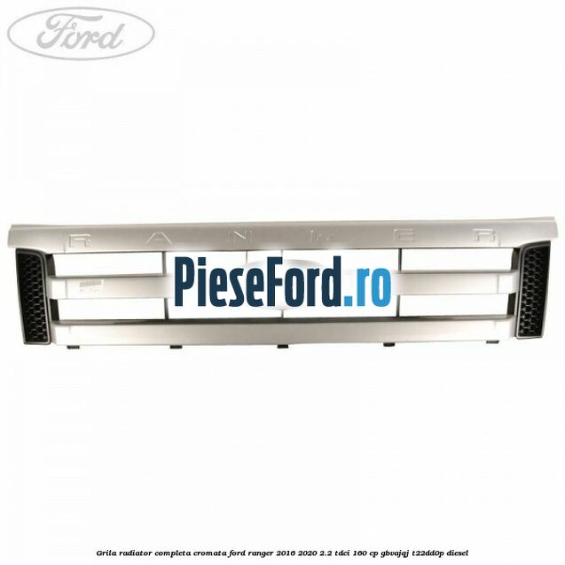 Grila radiator completa cromata Ford Ranger 2016-2020 2.2 TDCi 160 cp Grila radiator completa cromata Ford Ranger 2016-2020 2.2 TDCi 160 cp GBVAJQJ, T22DD0P diesel