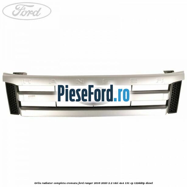 Grila radiator completa cromata Ford Ranger 2016-2020 2.2 TDCi 4x4 131 cp T22DD0P diesel