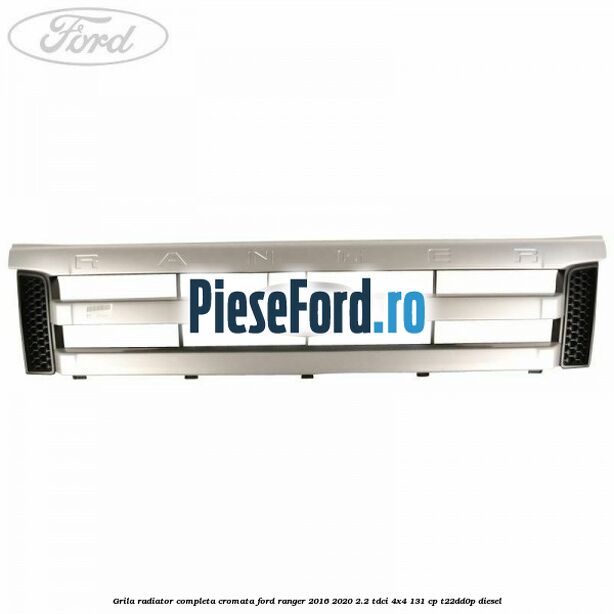 Grila radiator completa cromata Ford Ranger 2016-2020 2.2 TDCi 4x4 131 cp T22DD0P diesel