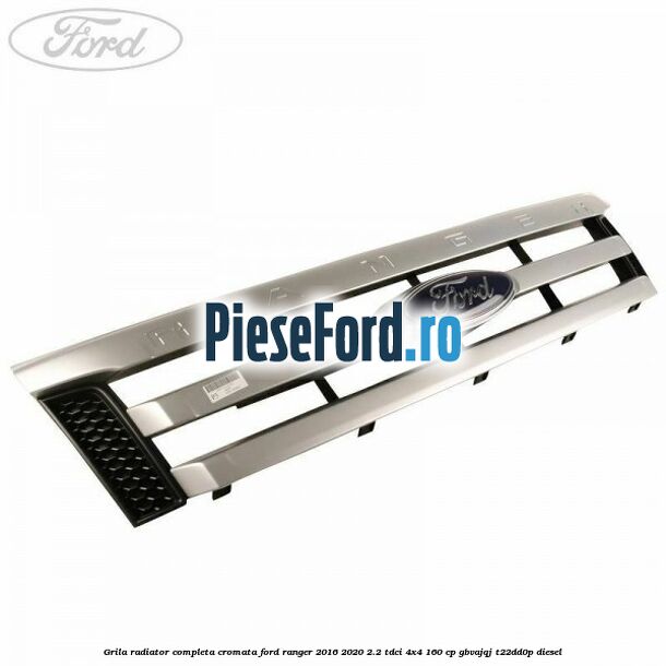 Grila radiator completa cromata Ford Ranger 2016-2020 2.2 TDCi 4x4 160 cp GBVAJQJ, T22DD0P diesel