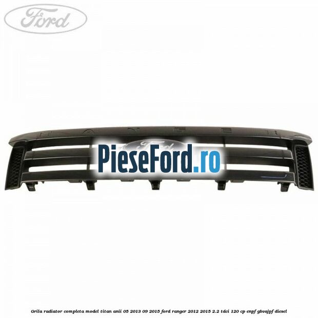 Grila radiator completa model Titan anii 05/2013-09/2015 Ford Ranger 2012-2015 2.2 TDCi 120 cp ENPF, GBVAJPF diesel