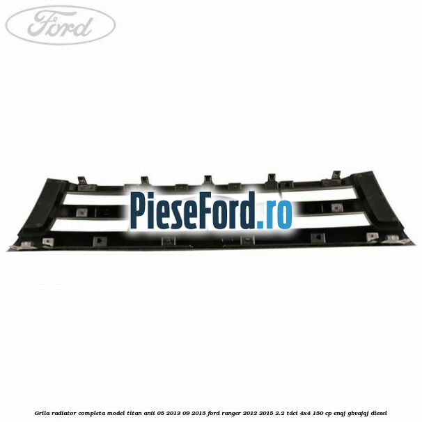 Grila radiator completa model Titan anii 05/2013-09/2015 Ford Ranger 2012-2015 2.2 TDCi 4x4 150 cp Grila radiator completa model Titan anii 05/2013-09/2015 Ford Ranger 2012-2015 2.2 TDCi 4x4 150 cp ENQJ, GBVAJQJ diesel