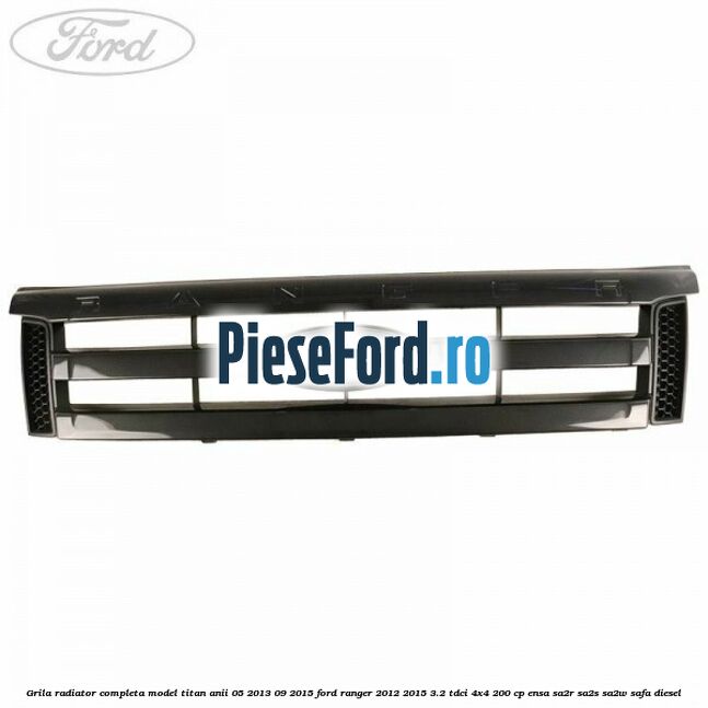 Grila radiator completa model Titan anii 05/2013-09/2015 Ford Ranger 2012-2015 3.2 TDCi 4x4 200 cp ENSA, SA2R, SA2S, SA2W, SAFA diesel