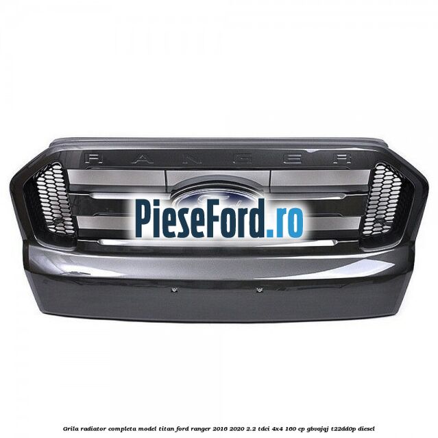 Grila radiator completa model Titan Ford Ranger 2016-2020 2.2 TDCi 4x4 160 cp GBVAJQJ, T22DD0P diesel