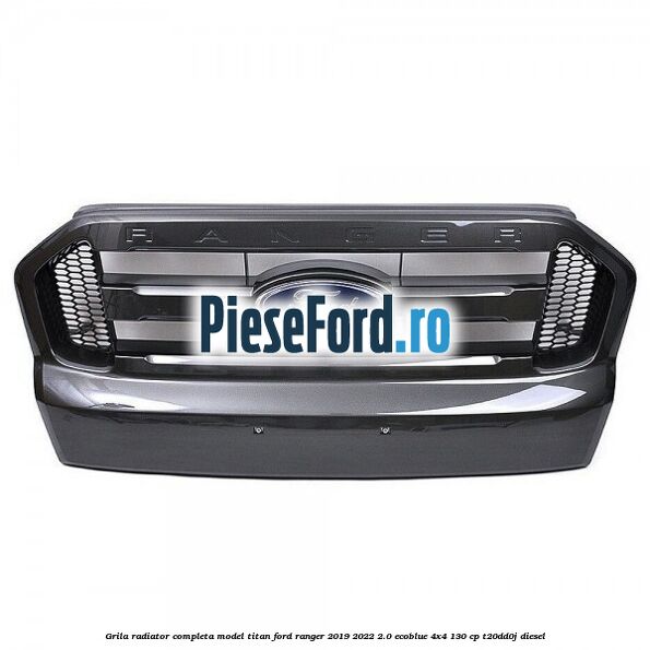 Grila radiator completa model Titan Ford Ranger 2019-2022 2.0 EcoBlue 4x4 130 cp T20DD0J diesel