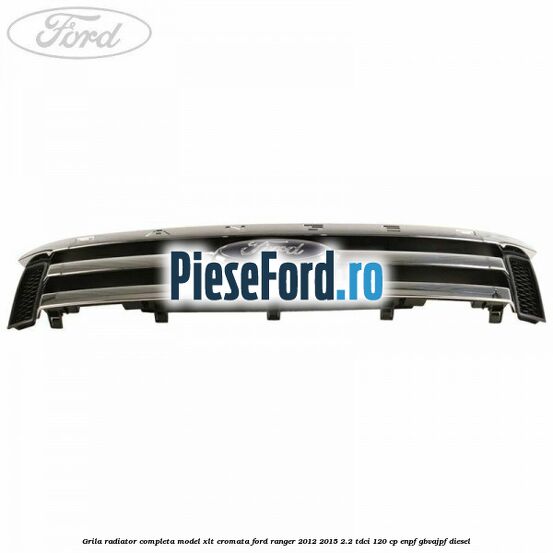 Grila radiator completa model XLT cromata Ford Ranger 2012-2015 2.2 TDCi 120 cp ENPF, GBVAJPF diesel