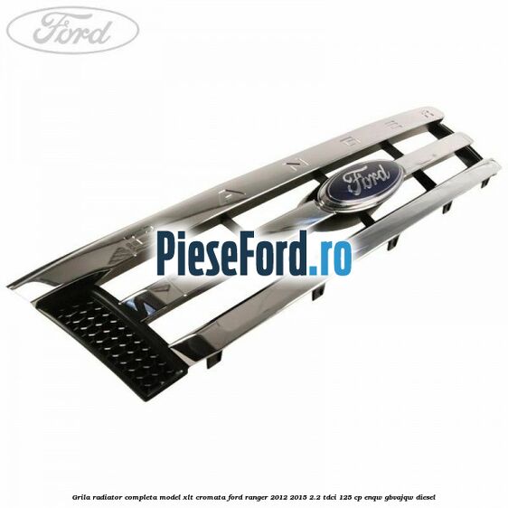 Grila radiator completa model XLT cromata Ford Ranger 2012-2015 2.2 TDCi 125 cp ENQW, GBVAJQW diesel