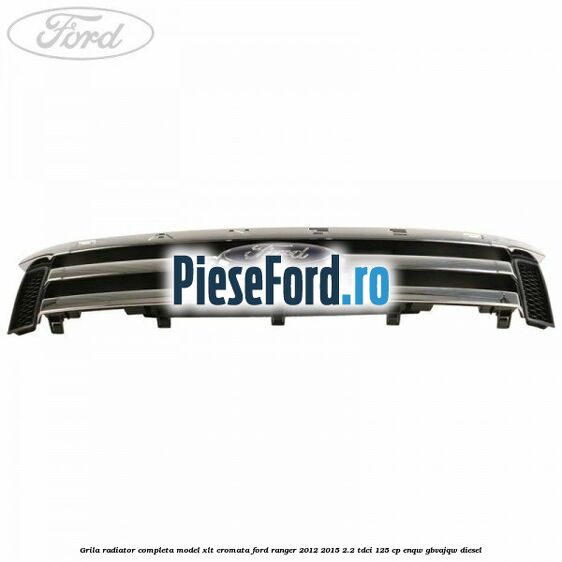 Grila radiator completa model XLT cromata Ford Ranger 2012-2015 2.2 TDCi 125 cp ENQW, GBVAJQW diesel