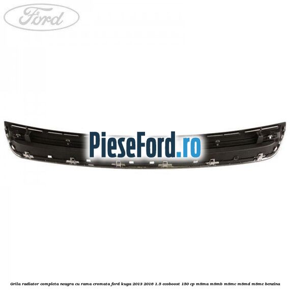 Grila radiator completa, neagra cu rama cromata Ford Kuga 2013-2016 1.5 EcoBoost 150 cp M8MA, M8MB, M8MC, M8MD, M8ME benzina