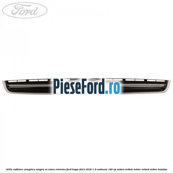 Grila radiator completa, neagra cu rama cromata Ford Kuga 2013-2016 1.5 EcoBoost 150 cp M8MA, M8MB, M8MC, M8MD, M8ME benzina