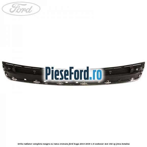 Grila radiator completa, neagra cu rama cromata Ford Kuga 2013-2016 1.6 EcoBoost 4x4 182 cp JTMA benzina