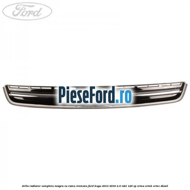 Grila radiator completa, neagra cu rama cromata Ford Kuga 2013-2016 2.0 TDCi 120 cp XRMA, XRMB, XRMC diesel