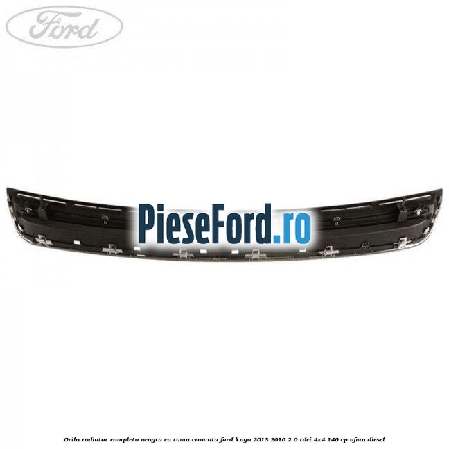 Grila radiator completa, neagra cu rama cromata Ford Kuga 2013-2016 2.0 TDCi 4x4 140 cp UFMA diesel