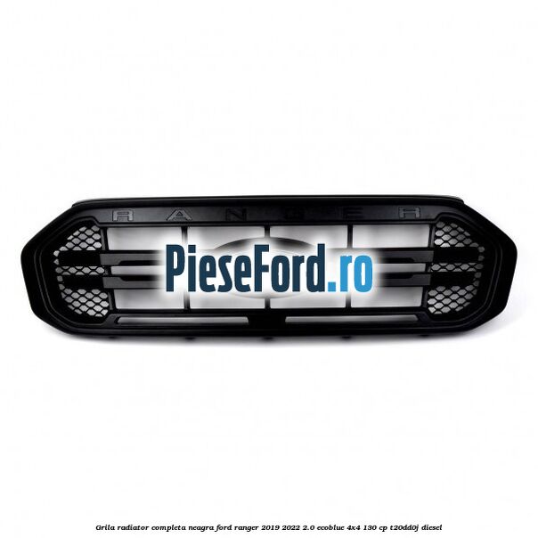 Grila radiator completa neagra Ford Ranger 2019-2022 2.0 EcoBlue 4x4 130 cp T20DD0J diesel