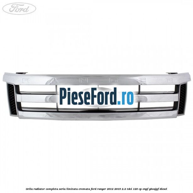 Grila radiator completa seria limitata cromata Ford Ranger 2012-2015 2.2 TDCi 120 cp ENPF, GBVAJPF diesel