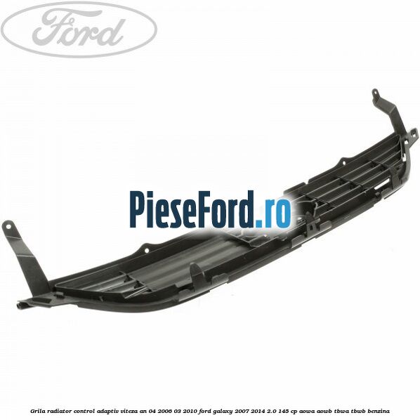 Grila radiator control adaptiv viteza an 04/2006-03/2010 Ford Galaxy 2007-2014 2.0 145 cp Grila radiator control adaptiv viteza an 04/2006-03/2010 Ford Galaxy 2007-2014 2.0 145 cp AOWA, AOWB, TBWA, TBWB benzina