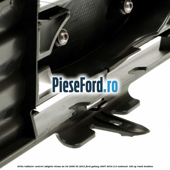 Grila radiator control adaptiv viteza an 04/2006-03/2010 Ford Galaxy 2007-2014 2.0 EcoBoost 199 cp TNWB benzina