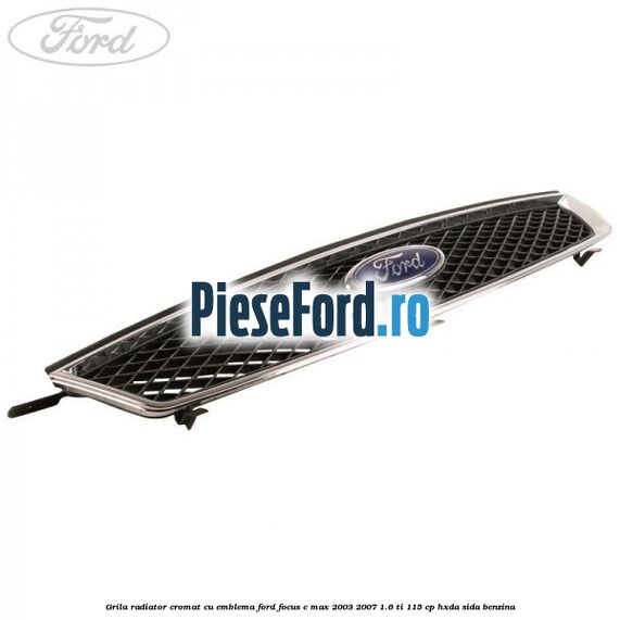 Grila radiator cromat cu emblema Ford Focus C-Max 2003-2007 1.6 Ti 115 cp HXDA, SIDA benzina