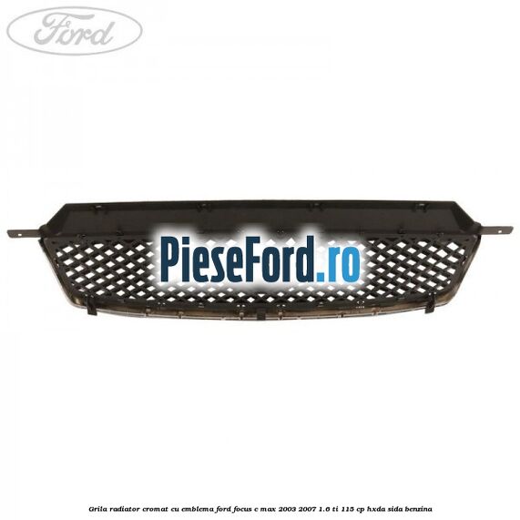 Grila radiator cromat cu emblema Ford Focus C-Max 2003-2007 1.6 Ti 115 cp HXDA, SIDA benzina