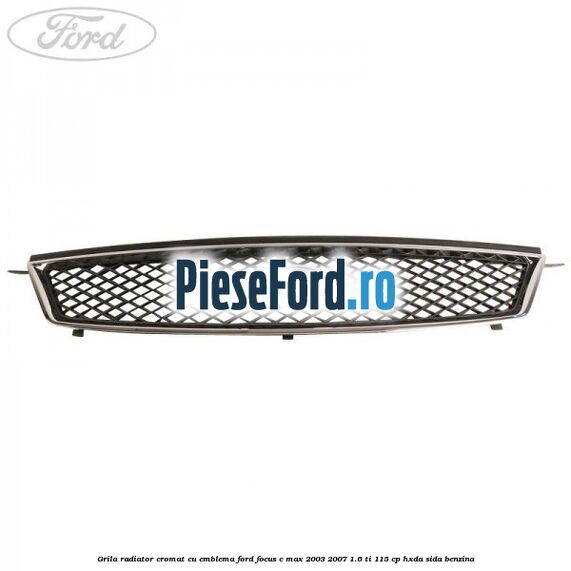 Grila radiator cromat cu emblema Ford Focus C-Max 2003-2007 1.6 Ti 115 cp HXDA, SIDA benzina