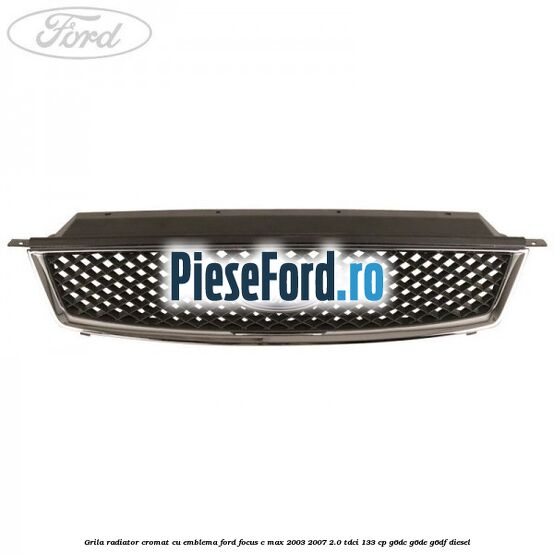 Grila radiator cromat cu emblema Ford Focus C-Max 2003-2007 2.0 TDCi 133 cp G6DC, G6DE, G6DF diesel