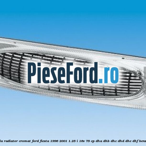 Grila radiator cromat Ford Fiesta 1996-2001 1.25 i 16V 75 cp DHA, DHB, DHC, DHD, DHE, DHF benzina