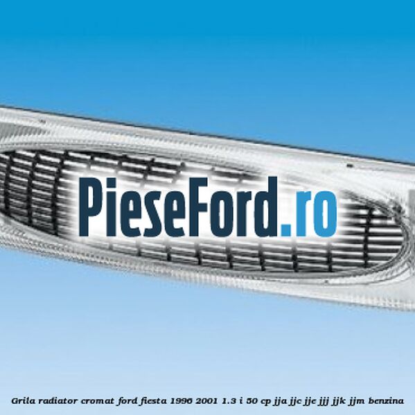 Grila radiator cromat Ford Fiesta 1996-2001 1.3 i 50 cp JJA, JJC, JJE, JJJ, JJK, JJM benzina