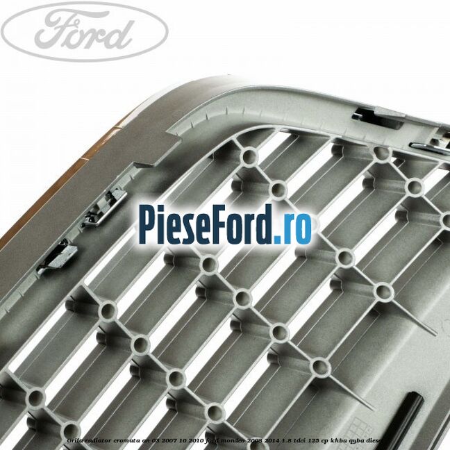 Grila radiator cromata an 03/2007-10/2010 Ford Mondeo 2008-2014 1.8 TDCi 125 cp Grila radiator cromata an 03/2007-10/2010 Ford Mondeo 2008-2014 1.8 TDCi 125 cp KHBA, QYBA diesel