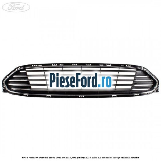Grila radiator cromata an 05/2015-09/2019 Ford Galaxy 2015-2023 1.5 EcoBoost 165 cp Grila radiator cromata an 05/2015-09/2019 Ford Galaxy 2015-2023 1.5 EcoBoost 165 cp C15HDTX benzina