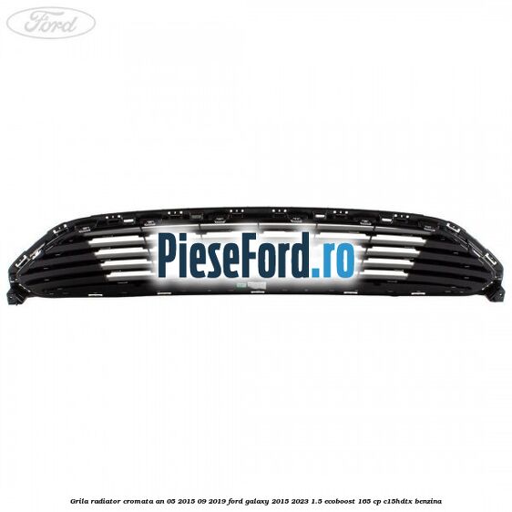 Grila radiator cromata an 05/2015-09/2019 Ford Galaxy 2015-2023 1.5 EcoBoost 165 cp Grila radiator cromata an 05/2015-09/2019 Ford Galaxy 2015-2023 1.5 EcoBoost 165 cp C15HDTX benzina
