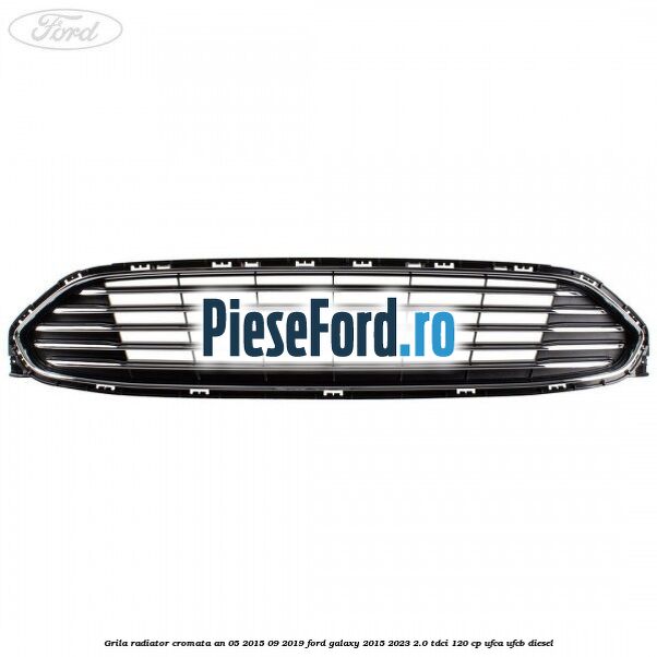 Grila radiator cromata an 05/2015-09/2019 Ford Galaxy 2015-2023 2.0 TDCi 120 cp UFCA, UFCB diesel